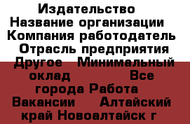 Издательство › Название организации ­ Компания-работодатель › Отрасль предприятия ­ Другое › Минимальный оклад ­ 17 000 - Все города Работа » Вакансии   . Алтайский край,Новоалтайск г.